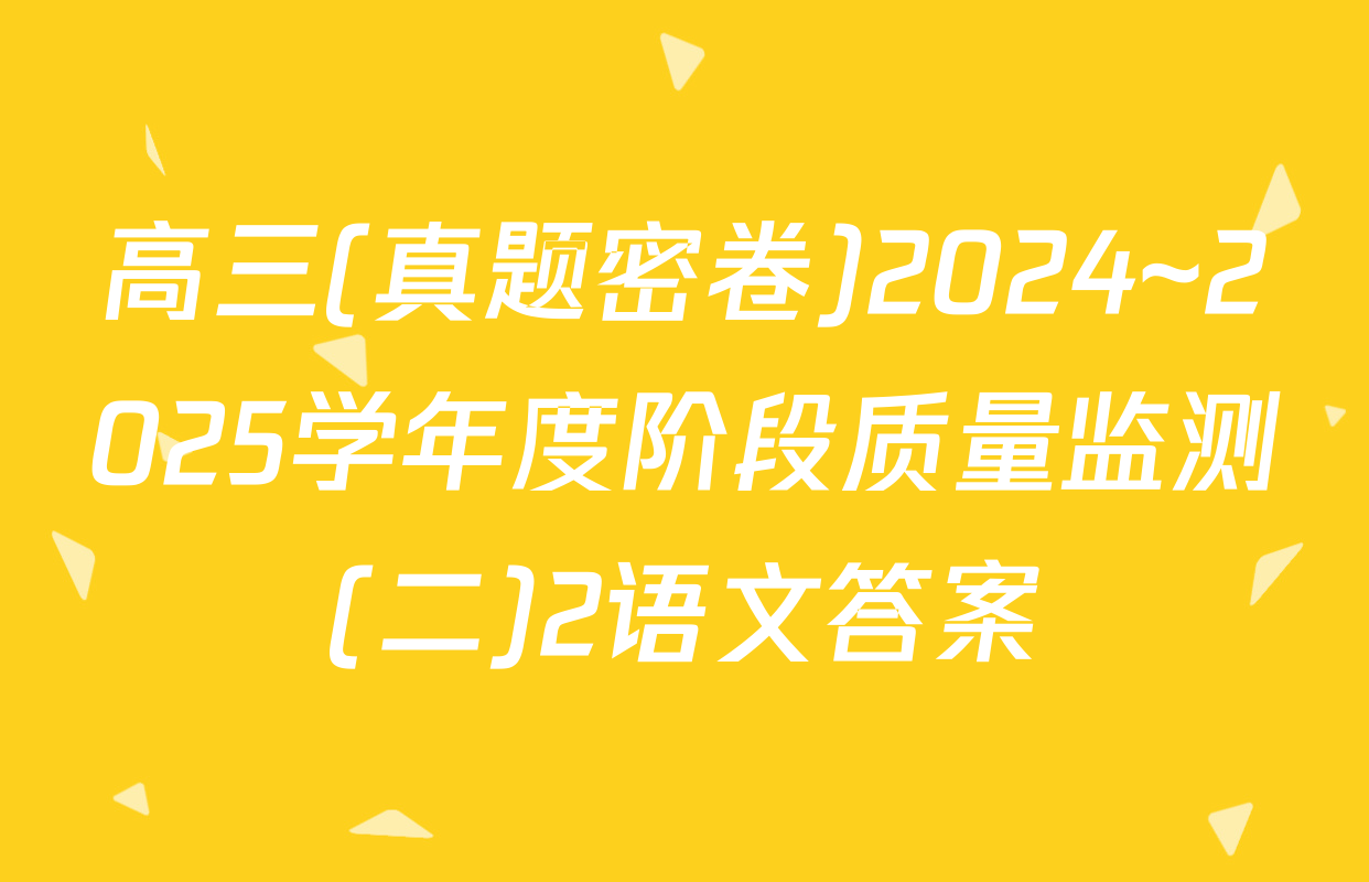 高三(真题密卷)2024~2025学年度阶段质量监测(二)2语文答案