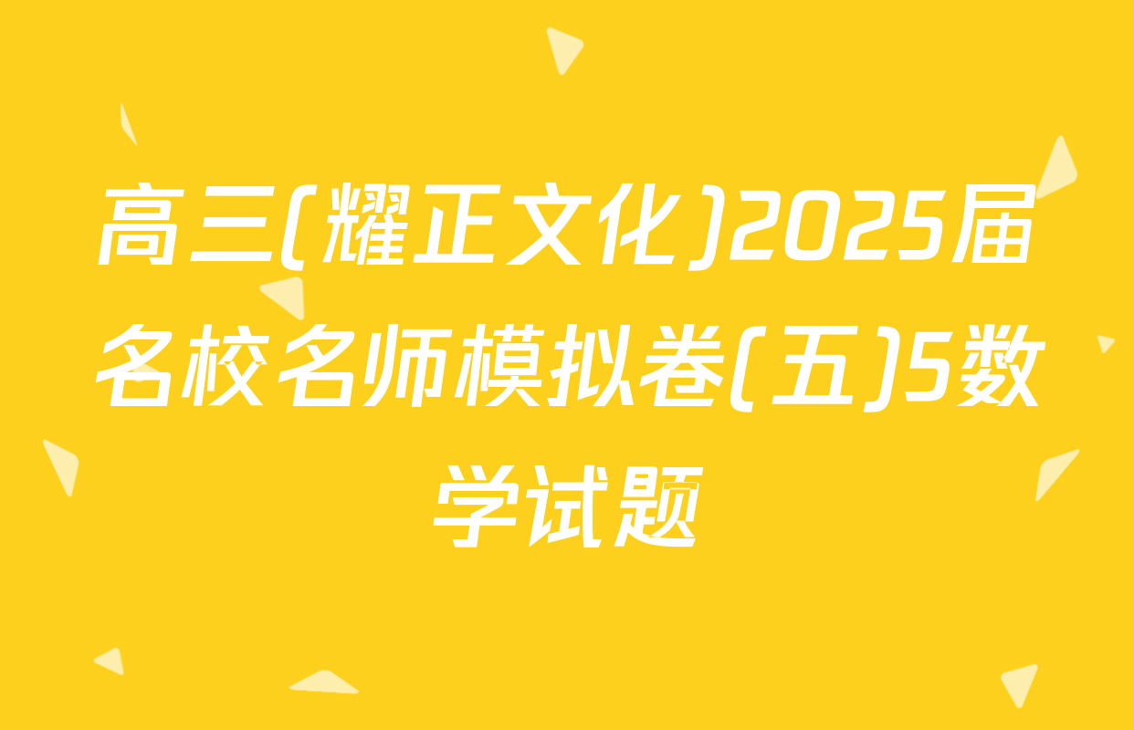 高三(耀正文化)2025届名校名师模拟卷(五)5数学试题