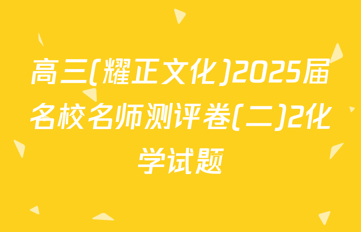 高三(耀正文化)2025届名校名师测评卷(二)2化学试题