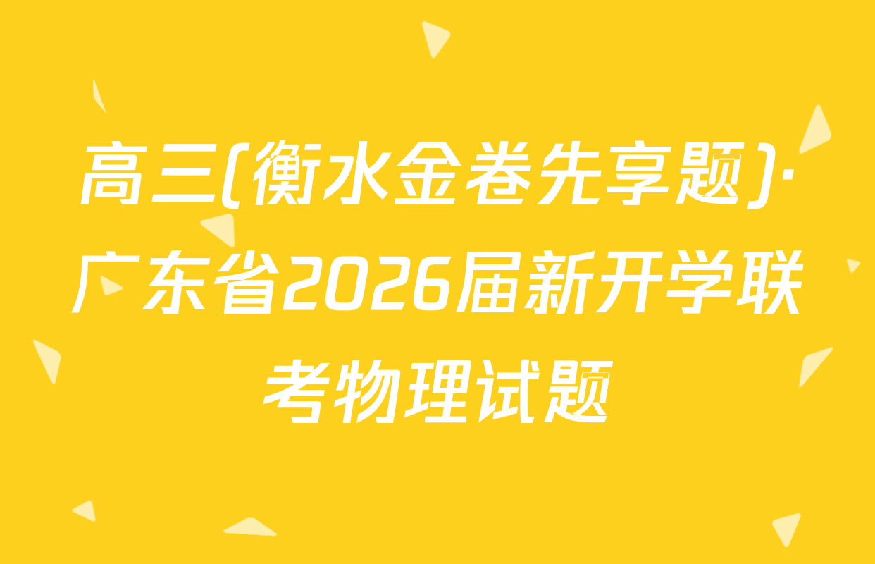 高三(衡水金卷先享题)·广东省2026届新开学联考物理试题