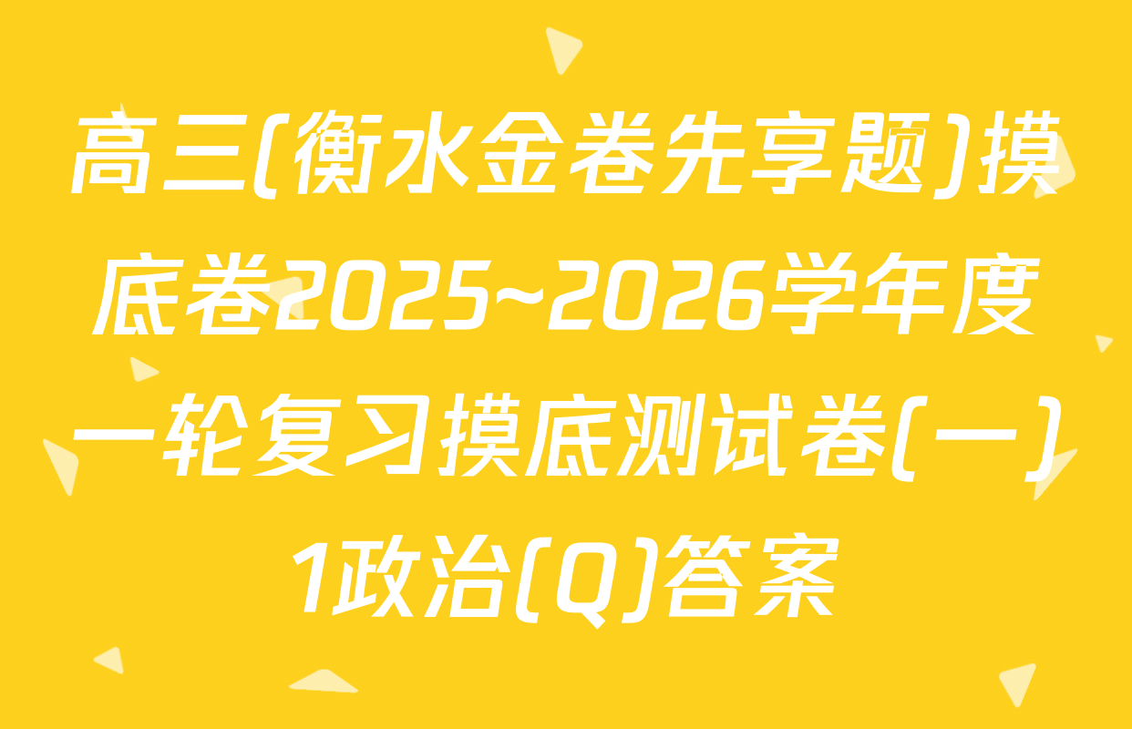 高三(衡水金卷先享题)摸底卷2025~2026学年度一轮复习摸底测试卷(一)1政治(Q)答案