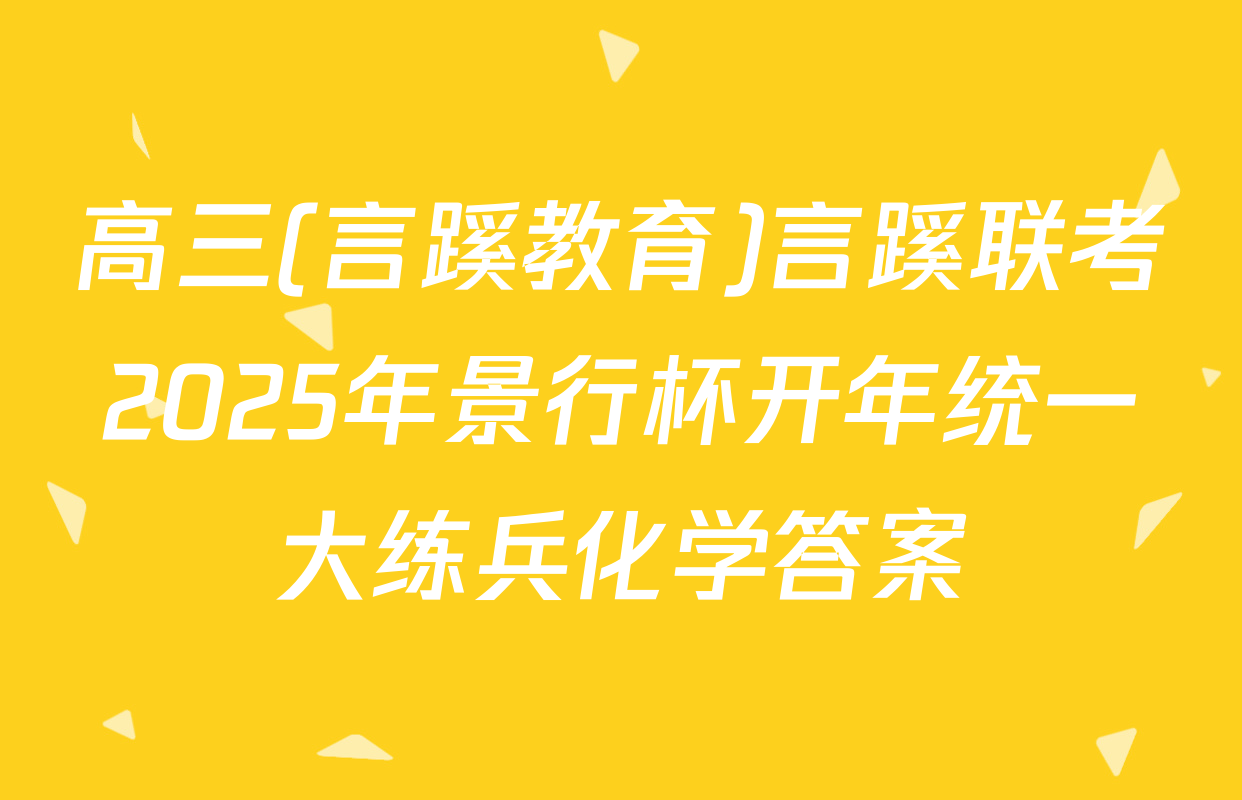 高三(言蹊教育)言蹊联考2025年景行杯开年统一大练兵化学答案