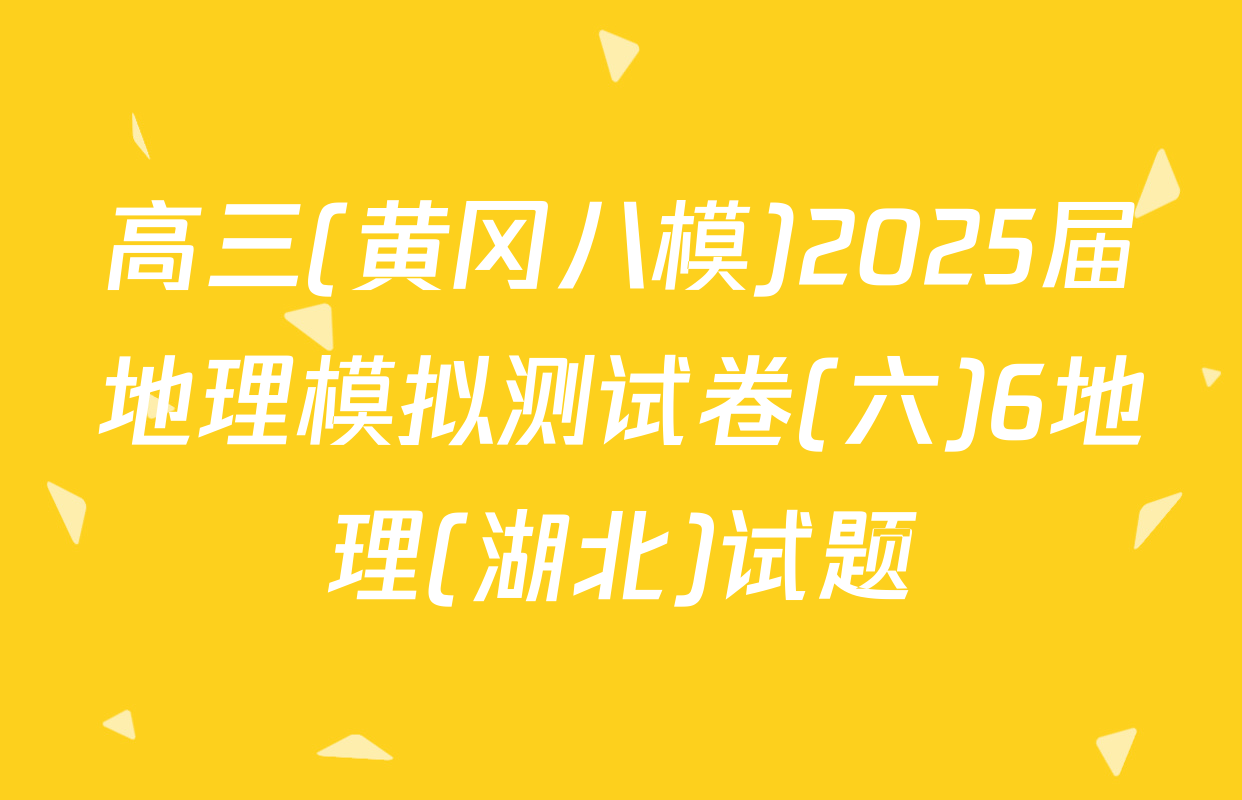 高三(黄冈八模)2025届地理模拟测试卷(六)6地理(湖北)试题