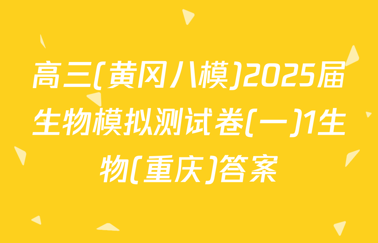 高三(黄冈八模)2025届生物模拟测试卷(一)1生物(重庆)答案