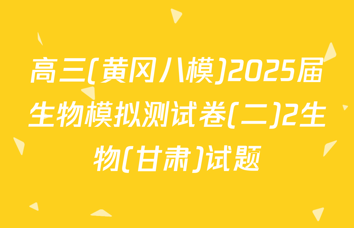 高三(黄冈八模)2025届生物模拟测试卷(二)2生物(甘肃)试题