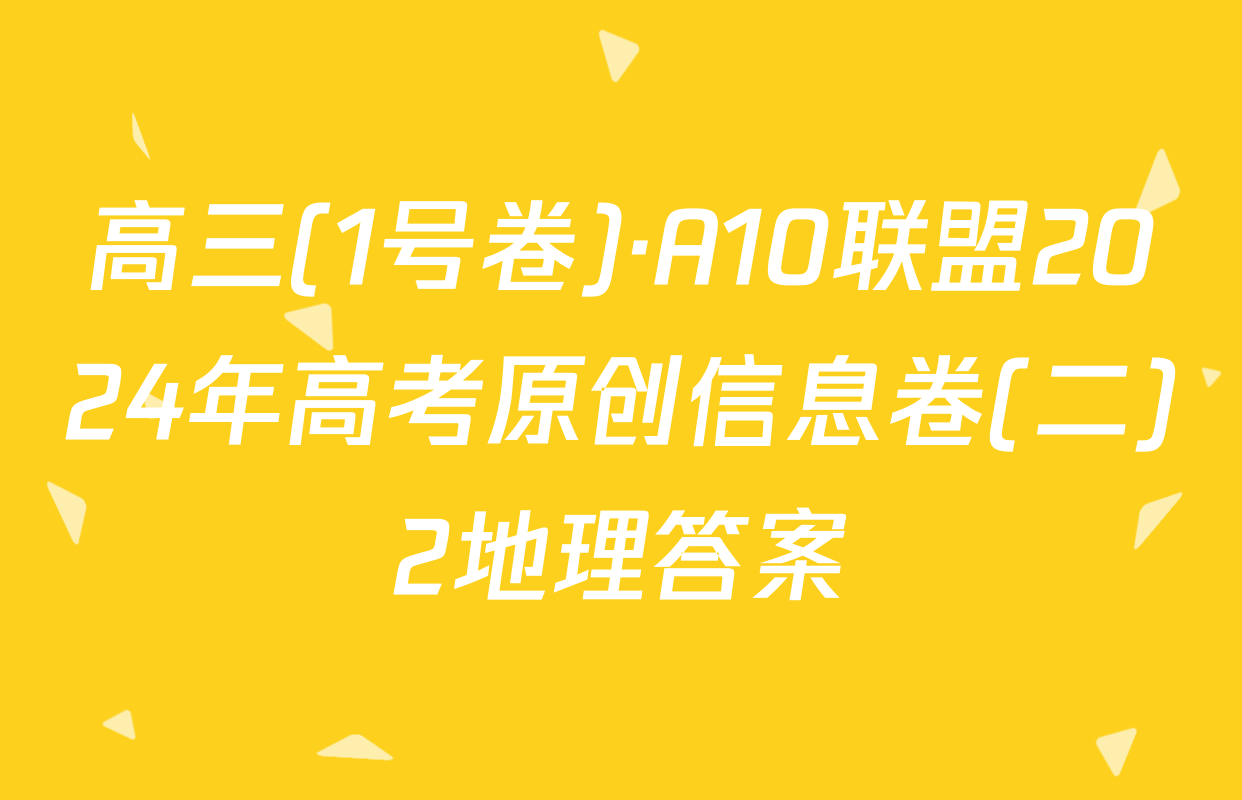 高三(1号卷)·A10联盟2024年高考原创信息卷(二)2地理答案