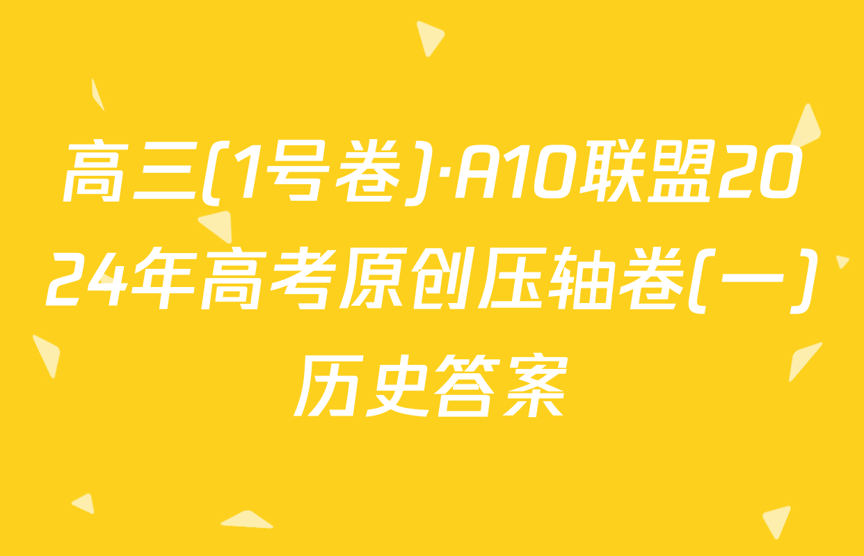 高三(1号卷)·A10联盟2024年高考原创压轴卷(一)历史答案