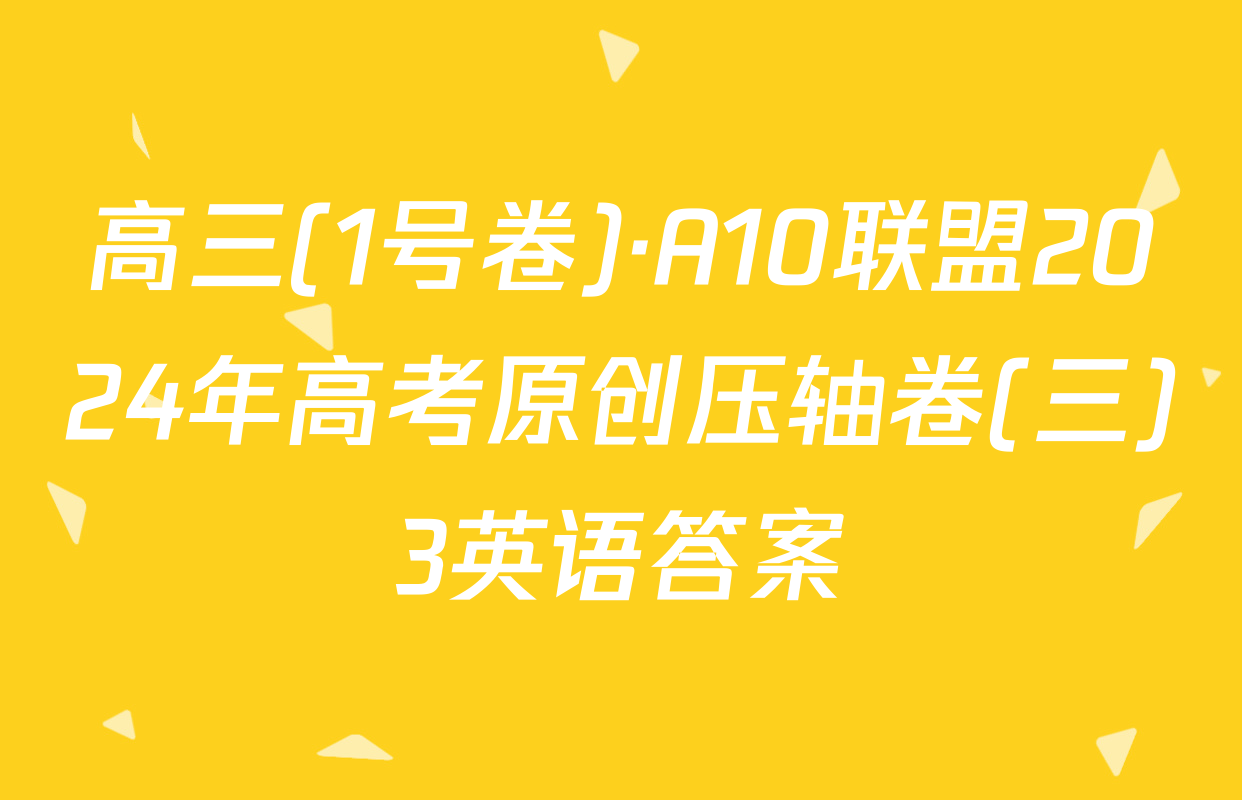 高三(1号卷)·A10联盟2024年高考原创压轴卷(三)3英语答案