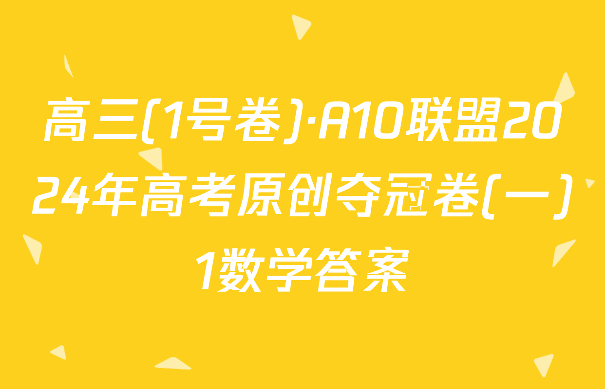 高三(1号卷)·A10联盟2024年高考原创夺冠卷(一)1数学答案
