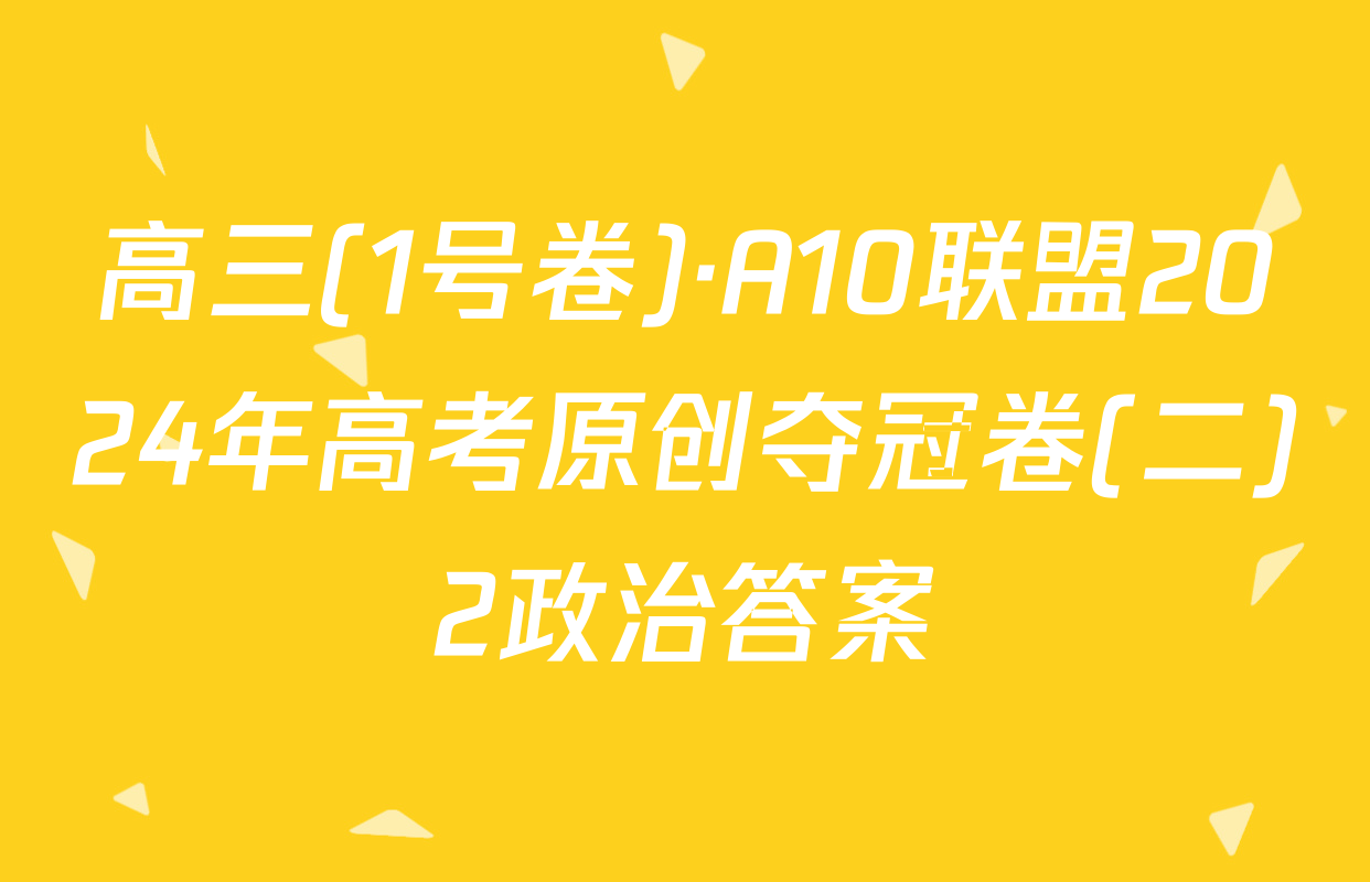 高三(1号卷)·A10联盟2024年高考原创夺冠卷(二)2政治答案