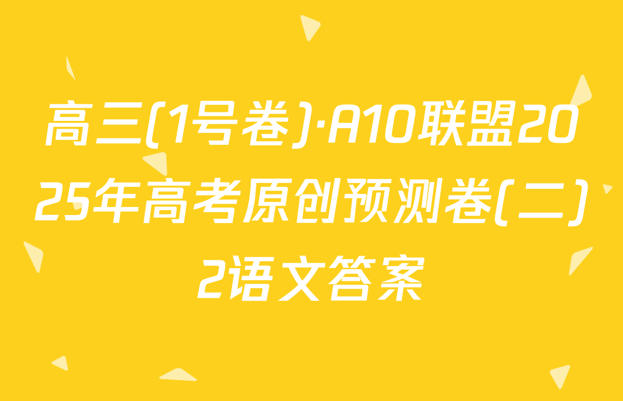 高三(1号卷)·A10联盟2025年高考原创预测卷(二)2语文答案