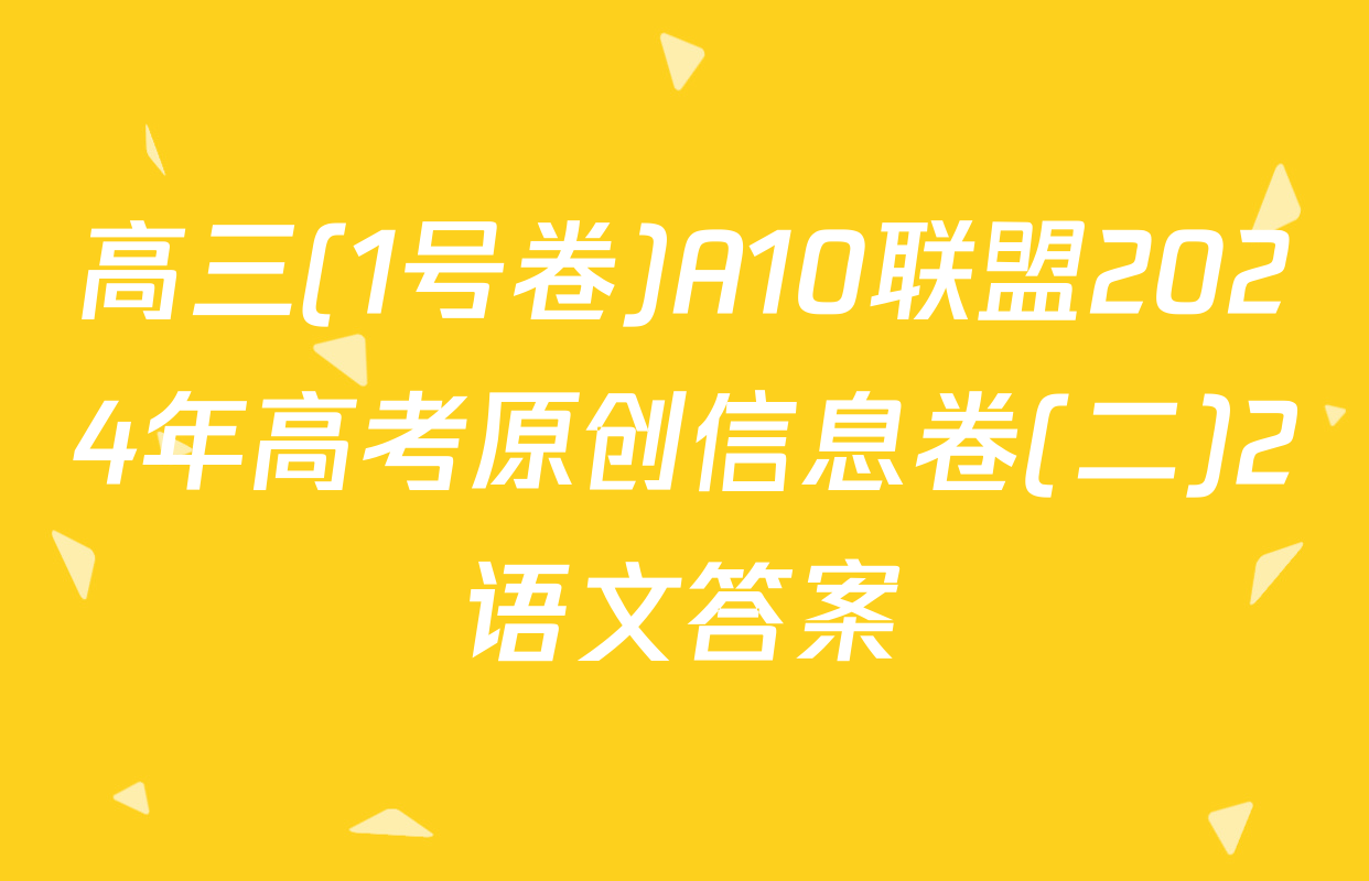 高三(1号卷)A10联盟2024年高考原创信息卷(二)2语文答案