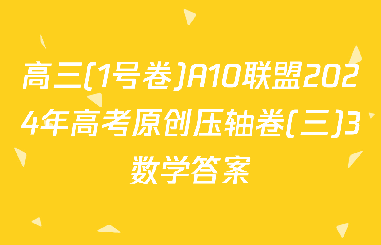 高三(1号卷)A10联盟2024年高考原创压轴卷(三)3数学答案