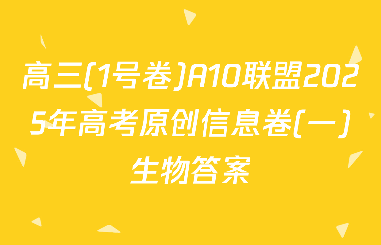 高三(1号卷)A10联盟2025年高考原创信息卷(一)生物答案