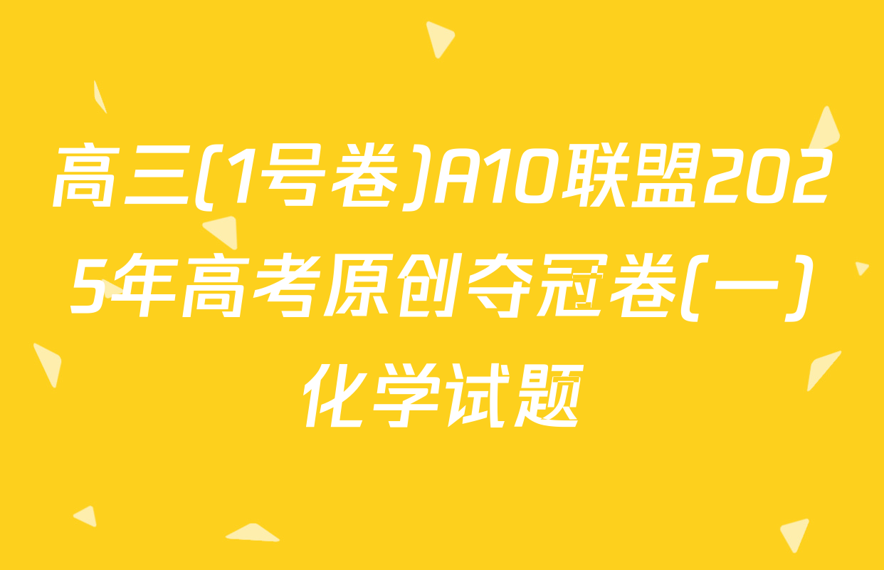 高三(1号卷)A10联盟2025年高考原创夺冠卷(一)化学试题