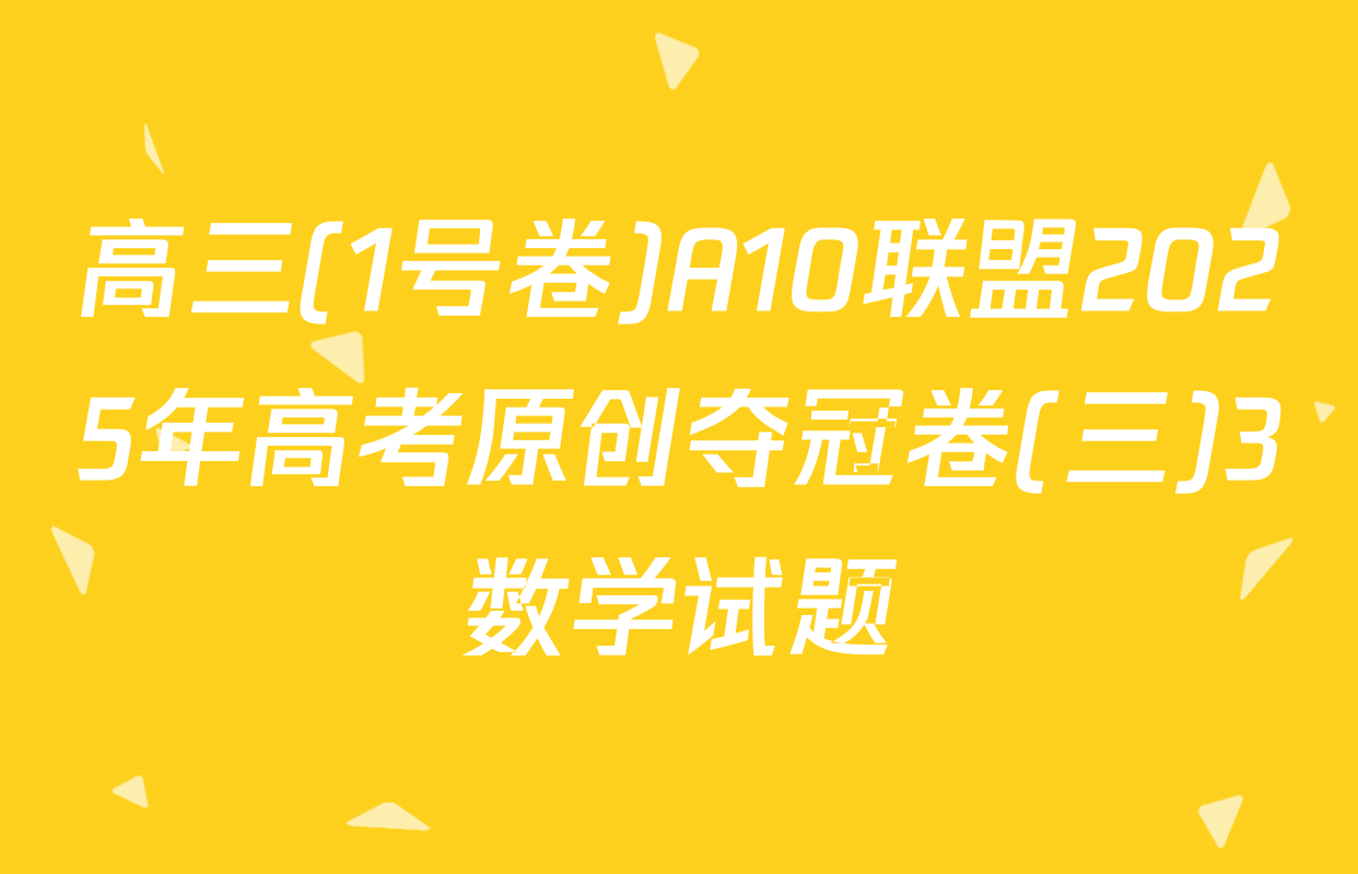 高三(1号卷)A10联盟2025年高考原创夺冠卷(三)3数学试题