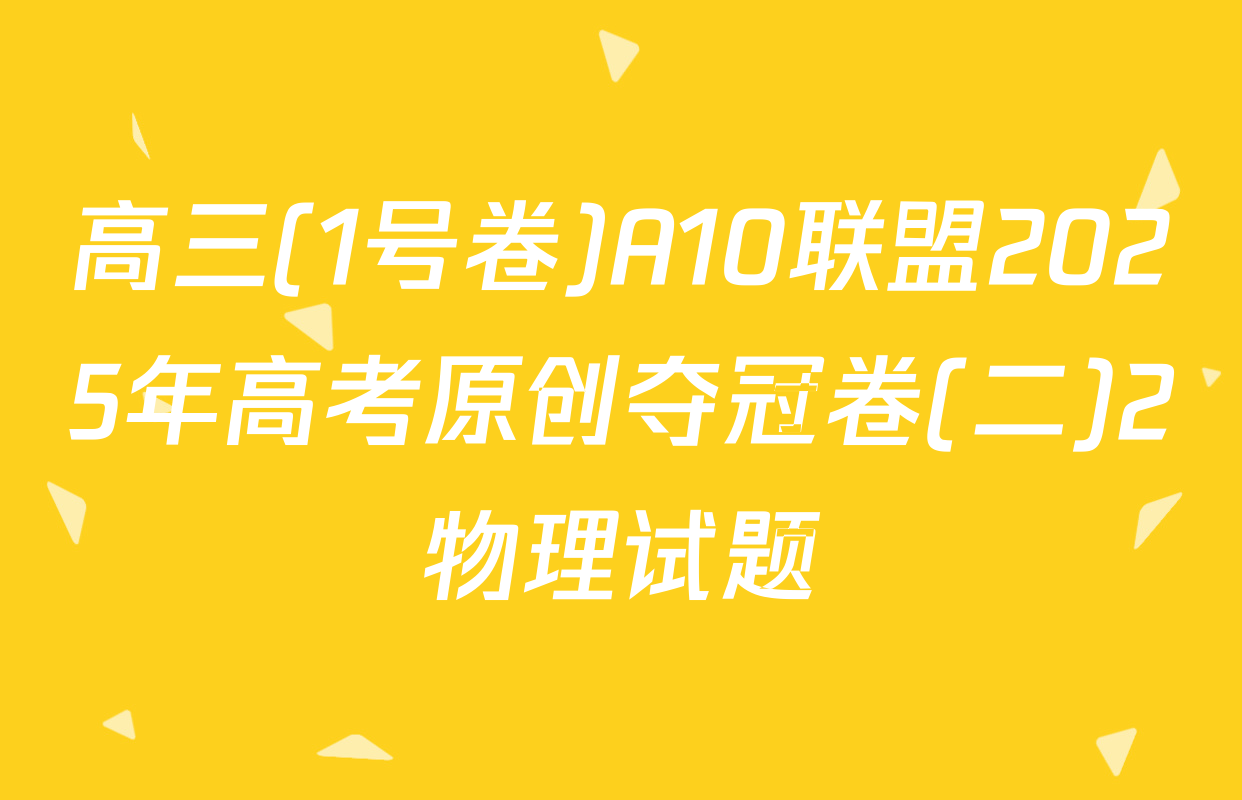 高三(1号卷)A10联盟2025年高考原创夺冠卷(二)2物理试题