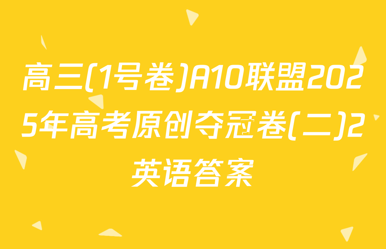 高三(1号卷)A10联盟2025年高考原创夺冠卷(二)2英语答案