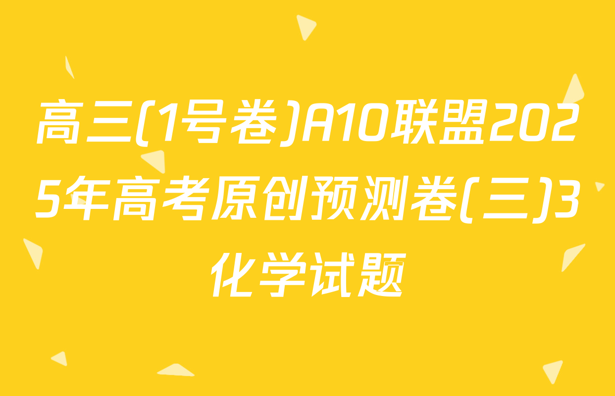 高三(1号卷)A10联盟2025年高考原创预测卷(三)3化学试题