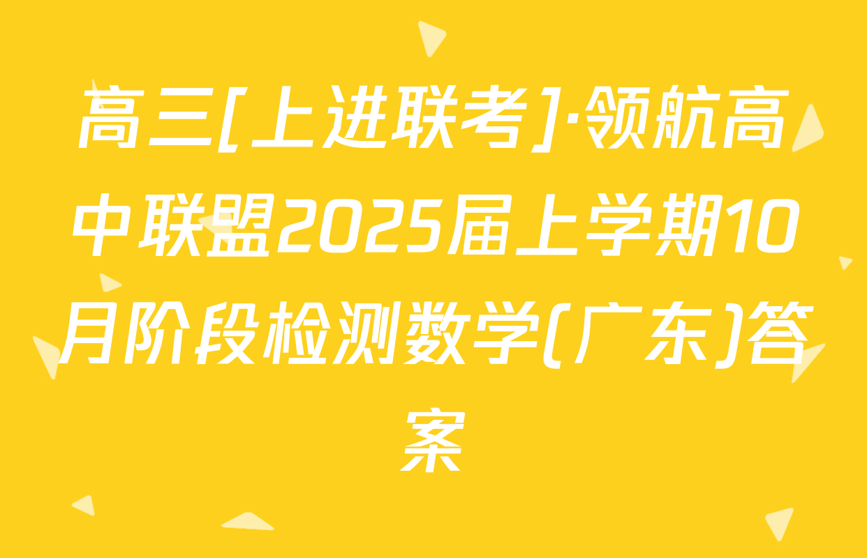 高三[上进联考]·领航高中联盟2025届上学期10月阶段检测数学(广东)答案