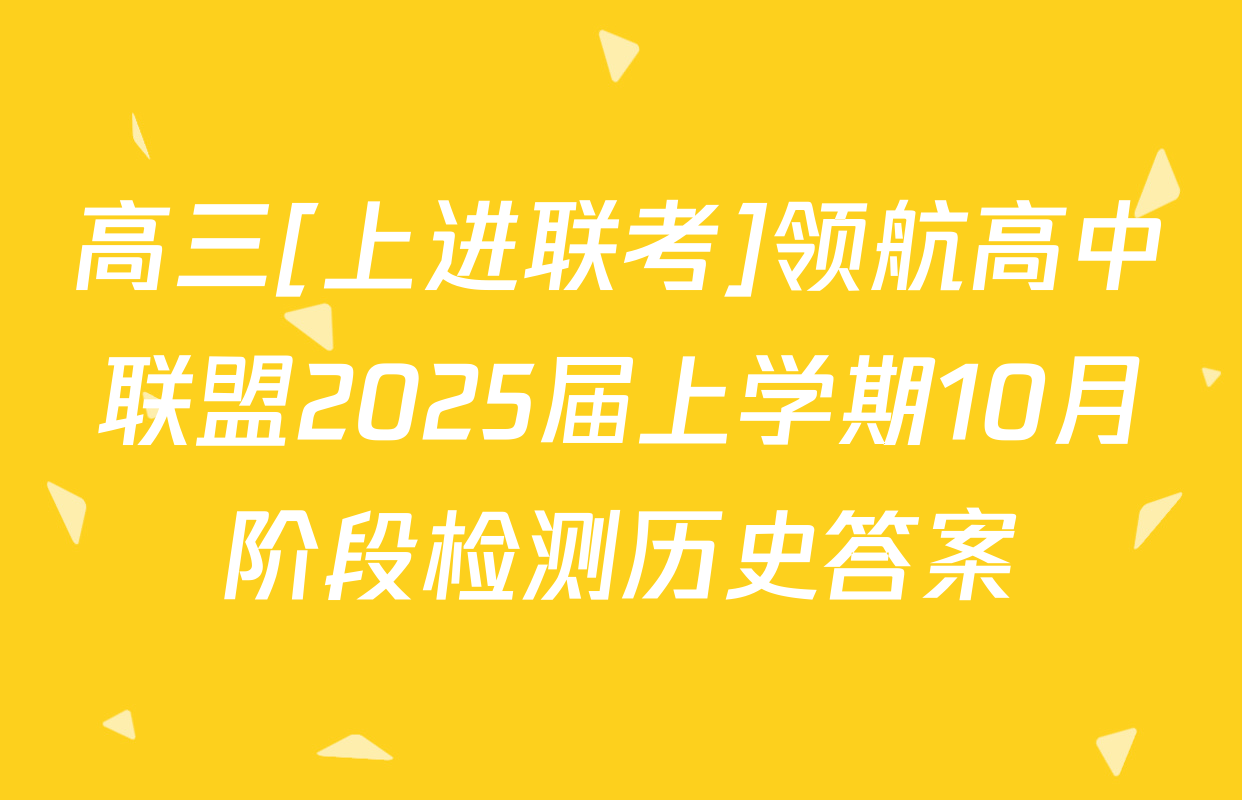 高三[上进联考]领航高中联盟2025届上学期10月阶段检测历史答案