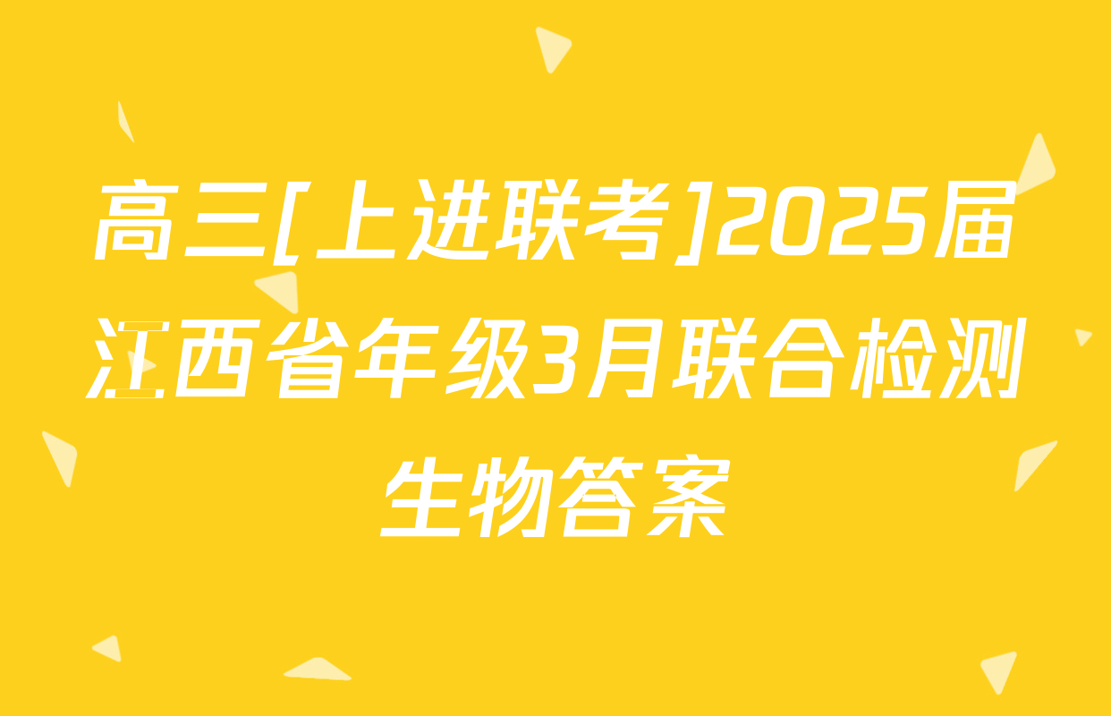 高三[上进联考]2025届江西省年级3月联合检测生物答案