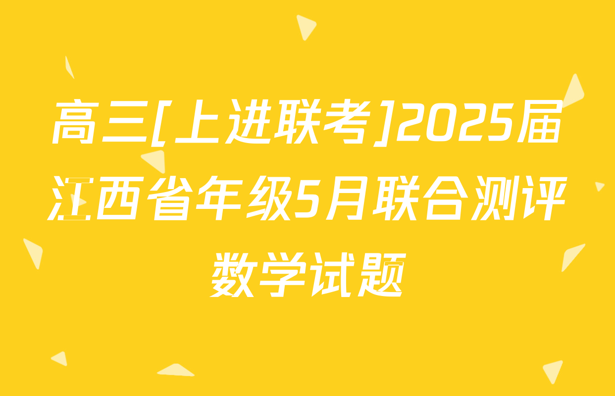 高三[上进联考]2025届江西省年级5月联合测评数学试题