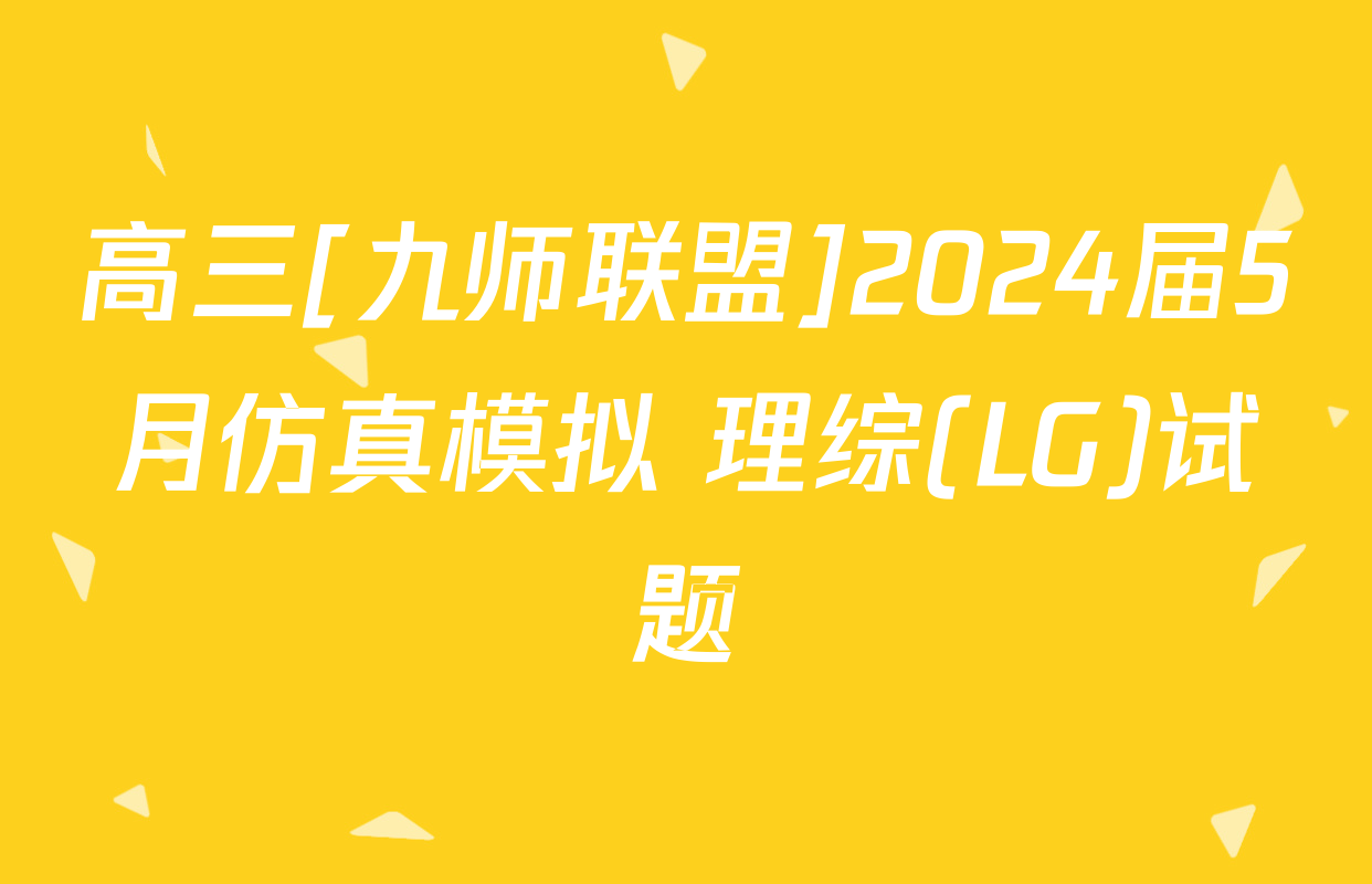 高三[九师联盟]2024届5月仿真模拟 理综(LG)试题