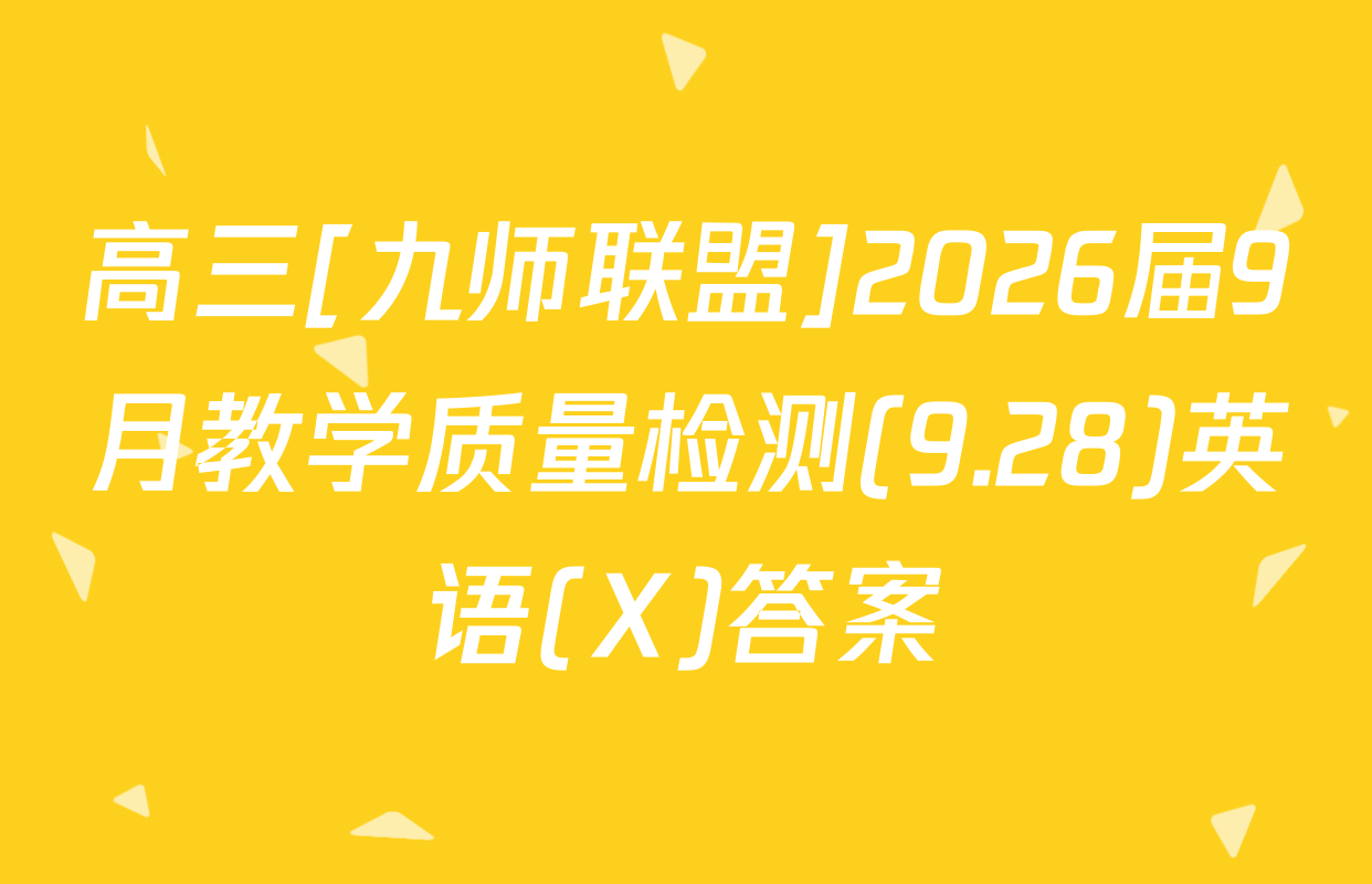 高三[九师联盟]2026届9月教学质量检测(9.28)英语(X)答案