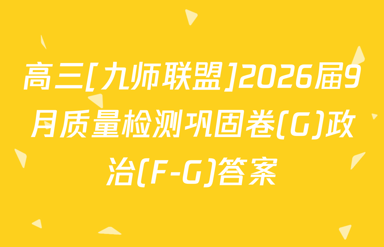 高三[九师联盟]2026届9月质量检测巩固卷(G)政治(F-G)答案