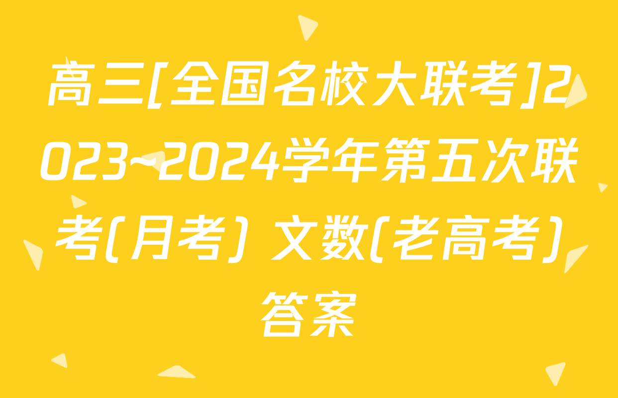 高三[全国名校大联考]2023~2024学年第五次联考(月考) 文数(老高考)答案