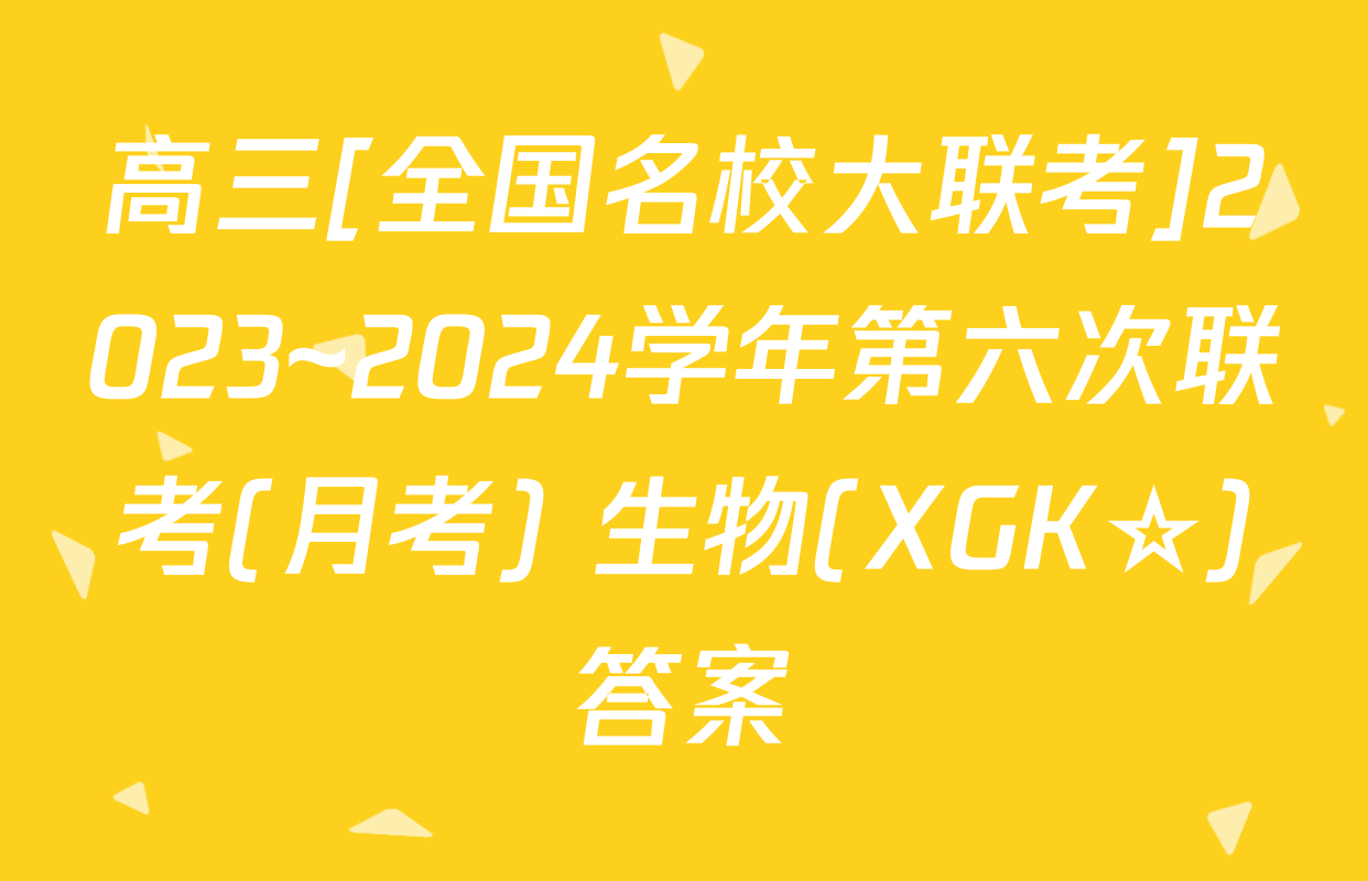高三[全国名校大联考]2023~2024学年第六次联考(月考) 生物(XGK☆)答案