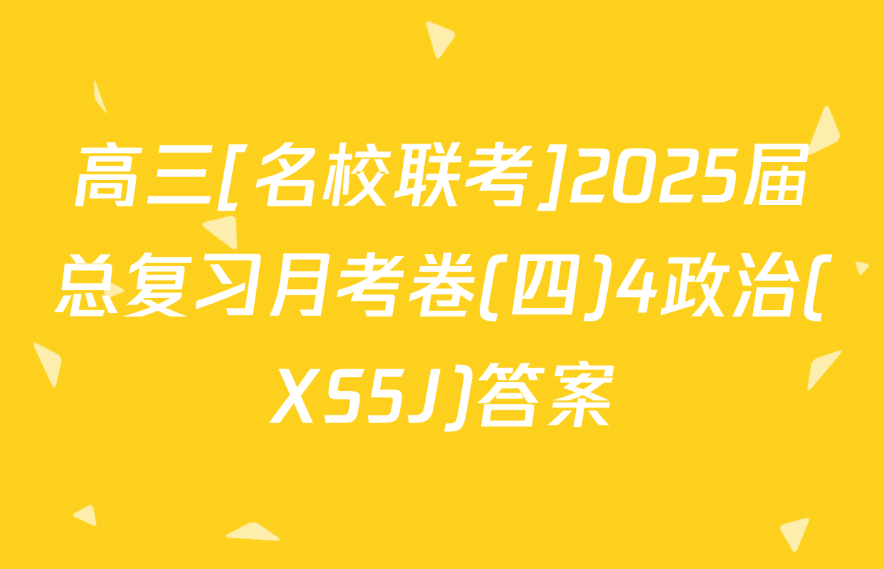 高三[名校联考]2025届总复习月考卷(四)4政治(XS5J)答案
