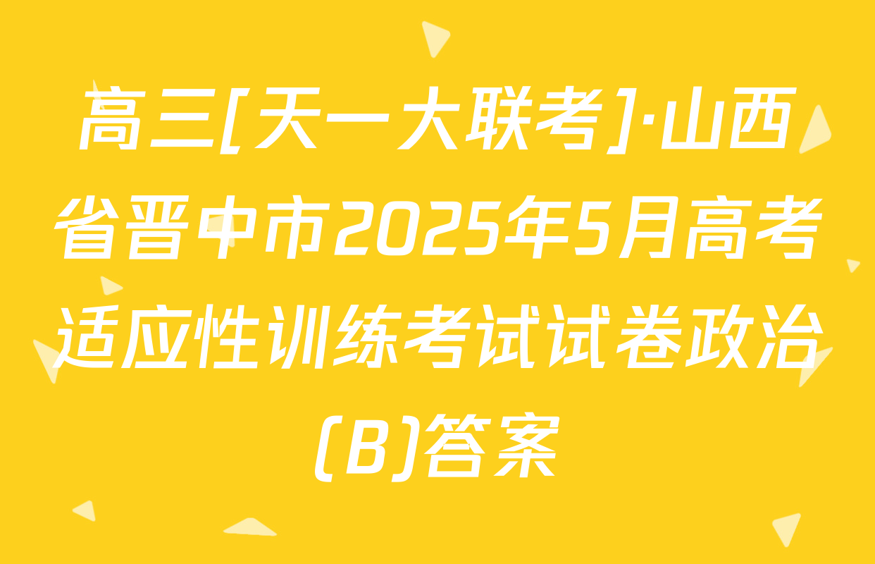 高三[天一大联考]·山西省晋中市2025年5月高考适应性训练考试试卷政治(B)答案