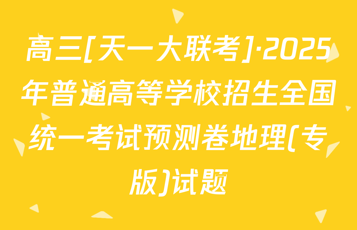 高三[天一大联考]·2025年普通高等学校招生全国统一考试预测卷地理(专版)试题