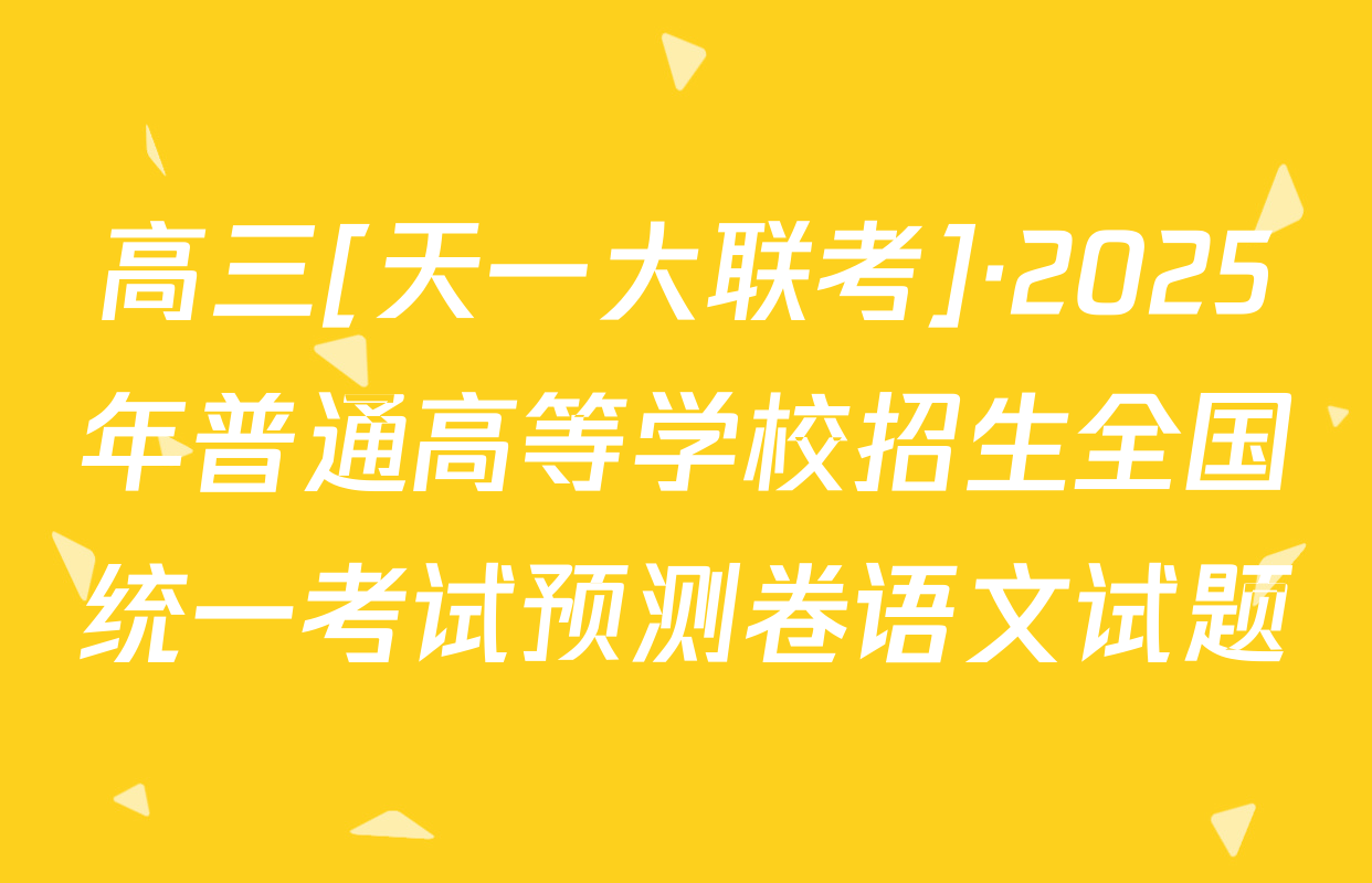 高三[天一大联考]·2025年普通高等学校招生全国统一考试预测卷语文试题