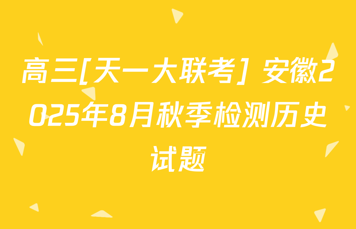 高三[天一大联考] 安徽2025年8月秋季检测历史试题