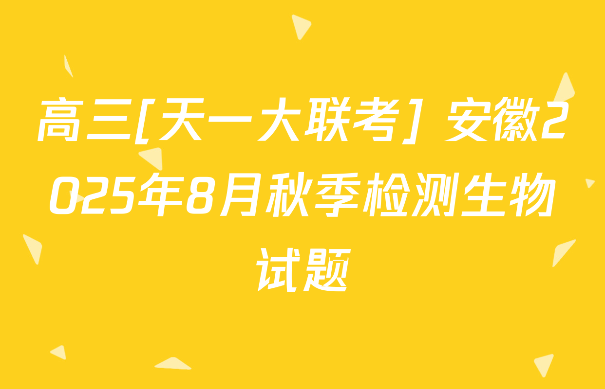高三[天一大联考] 安徽2025年8月秋季检测生物试题