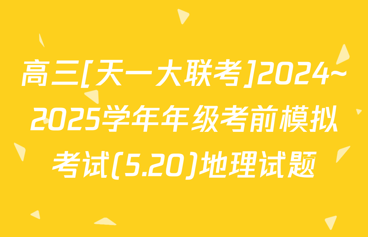 高三[天一大联考]2024~2025学年年级考前模拟考试(5.20)地理试题