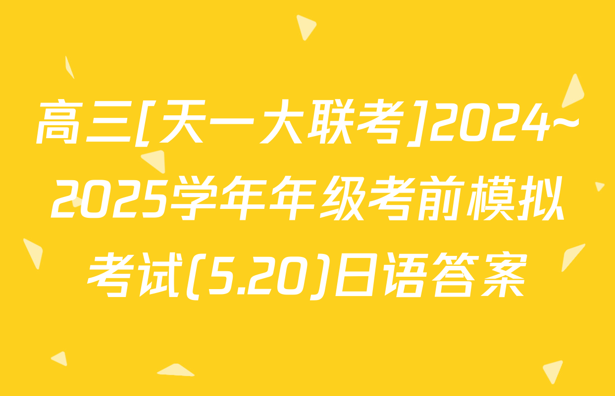 高三[天一大联考]2024~2025学年年级考前模拟考试(5.20)日语答案