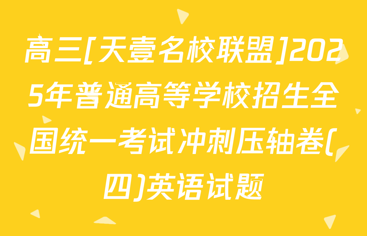 高三[天壹名校联盟]2025年普通高等学校招生全国统一考试冲刺压轴卷(四)英语试题