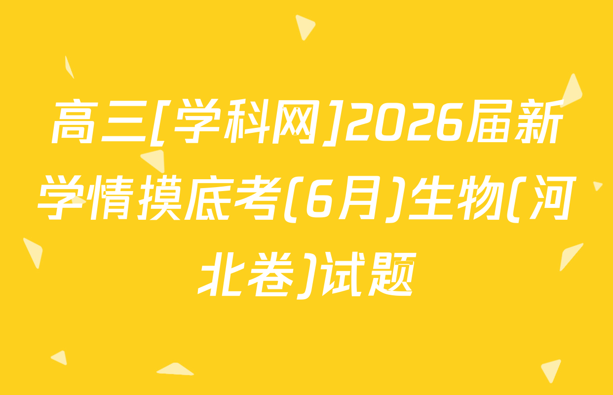 高三[学科网]2026届新学情摸底考(6月)生物(河北卷)试题