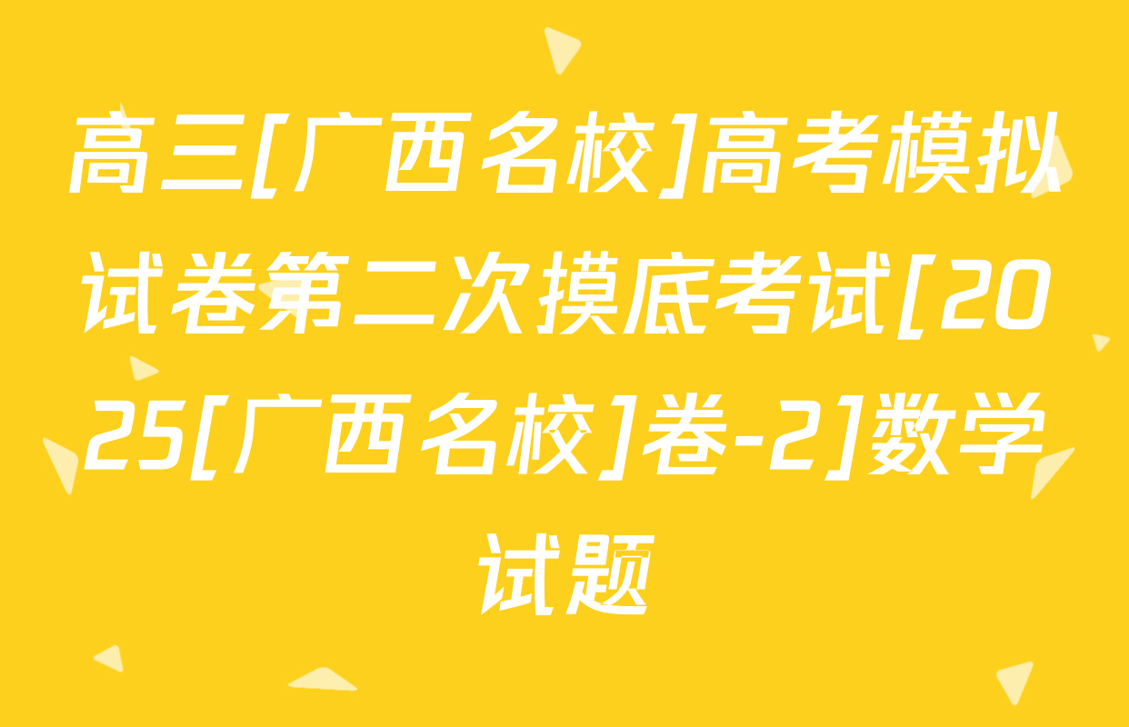 高三[广西名校]高考模拟试卷第二次摸底考试[2025[广西名校]卷-2]数学试题