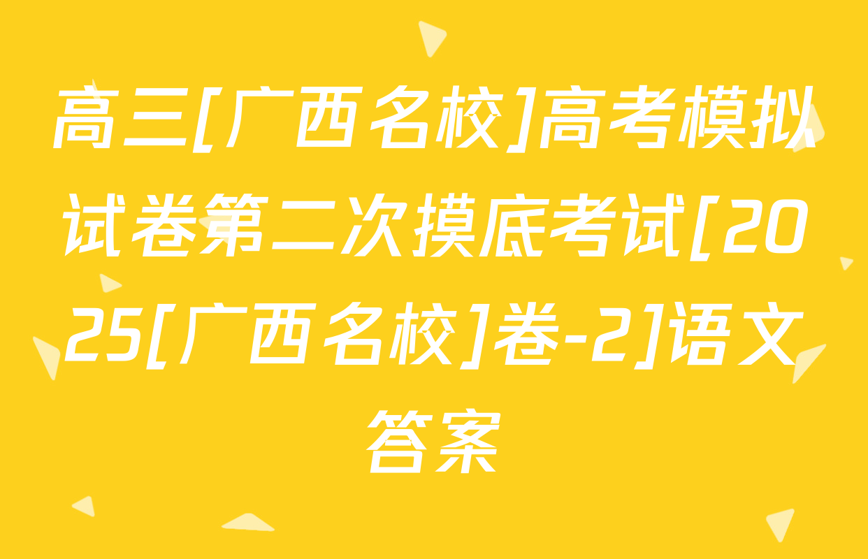 高三[广西名校]高考模拟试卷第二次摸底考试[2025[广西名校]卷-2]语文答案