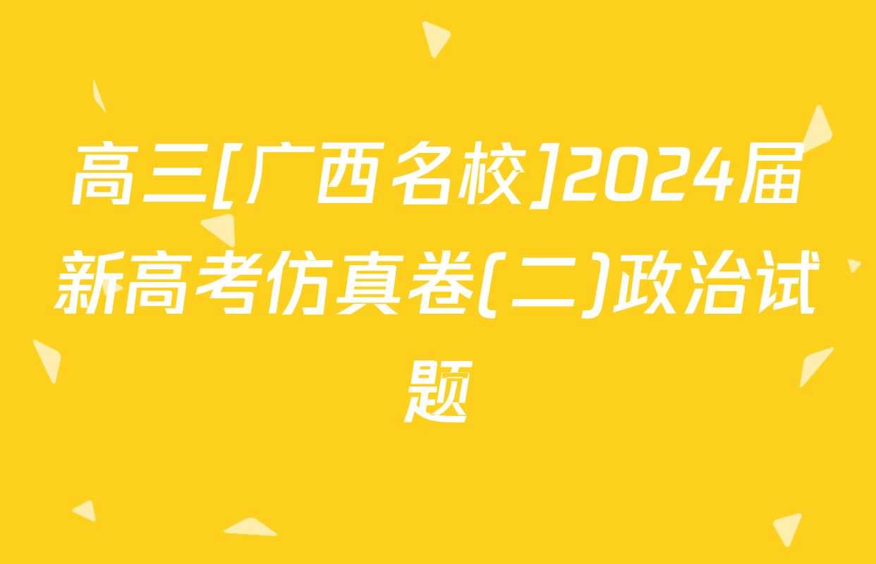 高三[广西名校]2024届新高考仿真卷(二)政治试题
