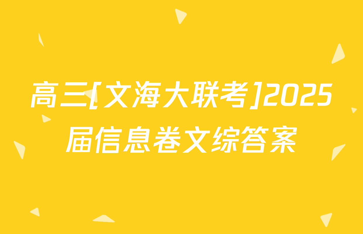 高三[文海大联考]2025届信息卷文综答案