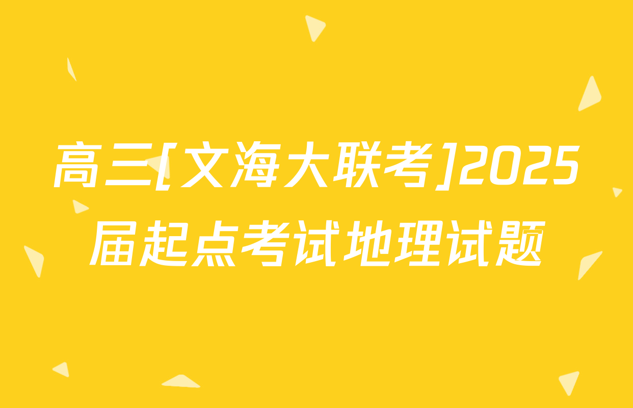 高三[文海大联考]2025届起点考试地理试题