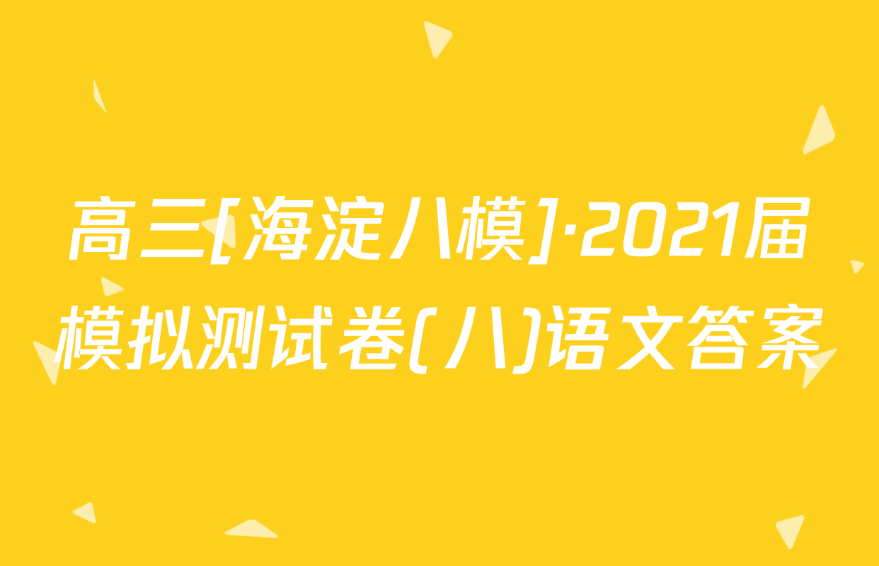 高三[海淀八模]·2021届模拟测试卷(八)语文答案