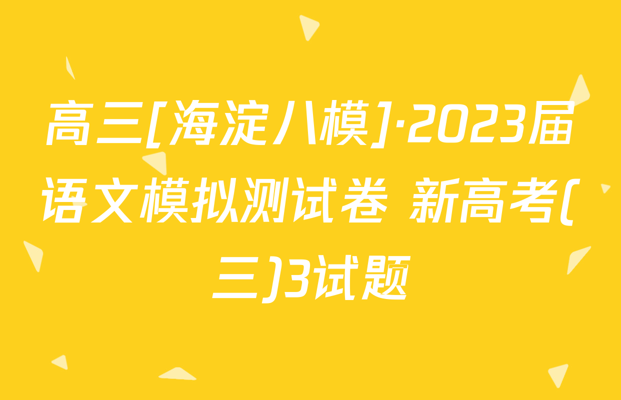 高三[海淀八模]·2023届语文模拟测试卷 新高考(三)3试题