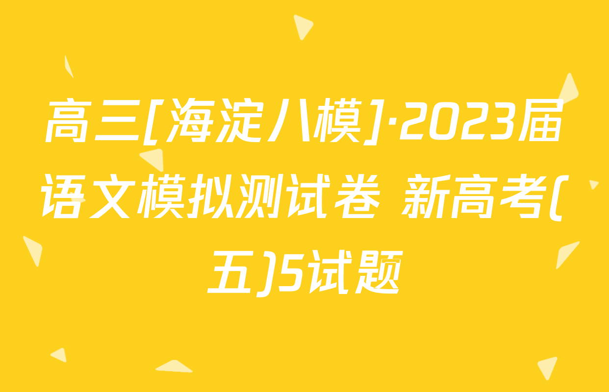 高三[海淀八模]·2023届语文模拟测试卷 新高考(五)5试题